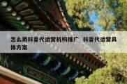 怎么用抖音代运营机构推广  抖音代运营具体方案