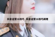 抖音运营小技巧  抖音运营小技巧调理