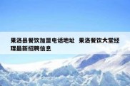 果洛县餐饮加盟电话地址  果洛餐饮大堂经理最新招聘信息