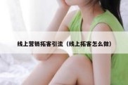 线上营销拓客引流（线上拓客怎么做）