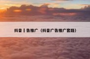 抖音萵告推广（抖音广告推广套路）