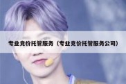 专业竞价托管服务（专业竞价托管服务公司）