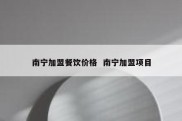 南宁加盟餐饮价格  南宁加盟项目