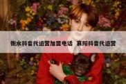 衡水抖音代运营加盟电话  襄阳抖音代运营
