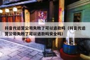 抖音代运营公司失败了可以退款吗（抖音代运营公司失败了可以退款吗安全吗）