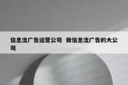 信息流广告运营公司  做信息流广告的大公司