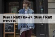 朝阳抖音代运营套餐价格表（朝阳抖音代运营套餐价格表）