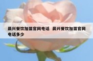 晨兴餐饮加盟官网电话  晨兴餐饮加盟官网电话多少