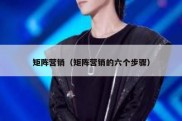 矩阵营销（矩阵营销的六个步骤）