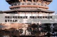 传媒公司短视频运营  传媒公司短视频运营是干什么的