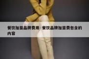 餐饮加盟品牌费用  餐饮品牌加盟费包含的内容