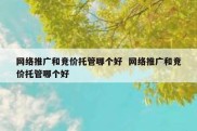 网络推广和竞价托管哪个好  网络推广和竞价托管哪个好