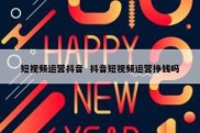 短视频运营抖音  抖音短视频运营挣钱吗