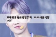 四平抖音竞价托管公司  2020抖音托管平台