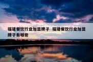 福建餐饮行业加盟牌子  福建餐饮行业加盟牌子有哪些