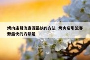烤肉店引流客源最快的方法  烤肉店引流客源最快的方法是