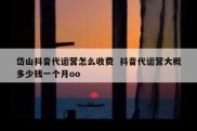 岱山抖音代运营怎么收费  抖音代运营大概多少钱一个月oo