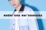 精准营销广告投放  精准广告投放的优缺点