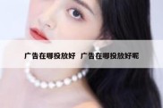 广告在哪投放好  广告在哪投放好呢