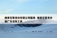搜索引擎竞价托管公司服务  搜索引擎竞价推广方法及工具