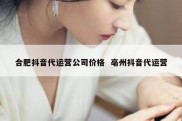 合肥抖音代运营公司价格  亳州抖音代运营