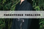 天猫新品如何快速起量  天猫新品上架流程