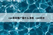 cpc竞价推广是什么意思  cpd竞价