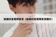 拍摄抖音视频背景（拍摄抖音视频背景图片）