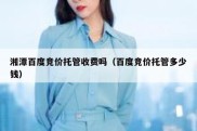 湘潭百度竞价托管收费吗（百度竞价托管多少钱）