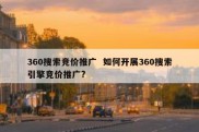 360搜索竞价推广  如何开展360搜索引擎竞价推广?