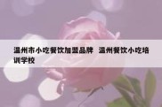 温州市小吃餐饮加盟品牌  温州餐饮小吃培训学校