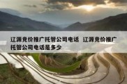 辽源竞价推广托管公司电话  辽源竞价推广托管公司电话是多少