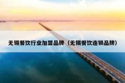 无锡餐饮行业加盟品牌（无锡餐饮连锁品牌）