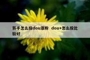 新手怎么投dou涨粉  dou+怎么投比较好