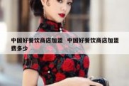 中国好餐饮商店加盟  中国好餐饮商店加盟费多少