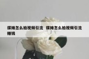 摆摊怎么拍视频引流  摆摊怎么拍视频引流赚钱