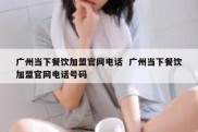 广州当下餐饮加盟官网电话  广州当下餐饮加盟官网电话号码