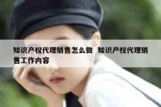 知识产权代理销售怎么做  知识产权代理销售工作内容