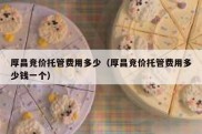 厚昌竞价托管费用多少（厚昌竞价托管费用多少钱一个）