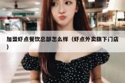 加盟虾点餐饮总部怎么样（虾点外卖旗下门店）