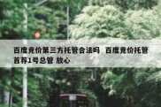 百度竞价第三方托管合法吗  百度竞价托管首荐1号总管 放心