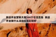 新店开业营销方案100个引流思路  新店开业做什么活动引流比较好
