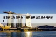 北京餐饮加盟展会（餐饮品牌加盟展会时间表）
