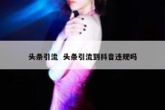 头条引流  头条引流到抖音违规吗