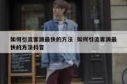 如何引流客源最快的方法  如何引流客源最快的方法抖音