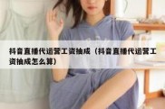 抖音直播代运营工资抽成（抖音直播代运营工资抽成怎么算）
