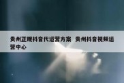 贵州正规抖音代运营方案  贵州抖音视频运营中心