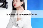 叁鱼直播运营  叁鱼直播运营怎么样