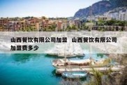 山西餐饮有限公司加盟  山西餐饮有限公司加盟费多少