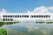 招商加盟代运营合作模板（加盟商招商运营方案怎么写）